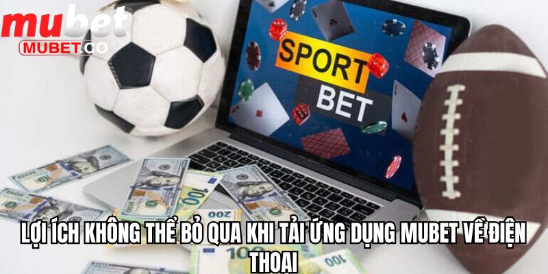 Tải App Mubet - Thế Giới Cá Cược Trong Chiếc Smartphone 3 Lợi ích không thể bỏ qua khi tải ứng dụng Mubet về điện thoại