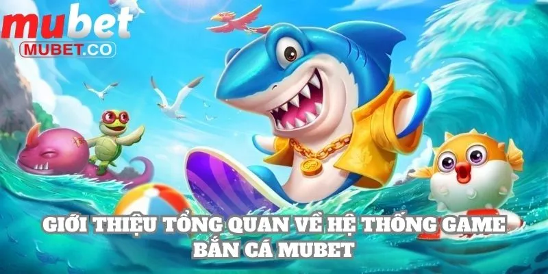 Mubet - Tải App Mubet.com | Kèo Ngon World Cup 2026 16 Giới thiệu tổng quan về hệ thống game bắn cá Mubet